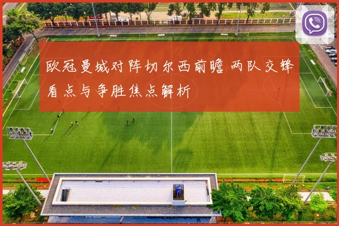 欧冠曼城对阵切尔西前瞻 两队交锋看点与争胜焦点解析