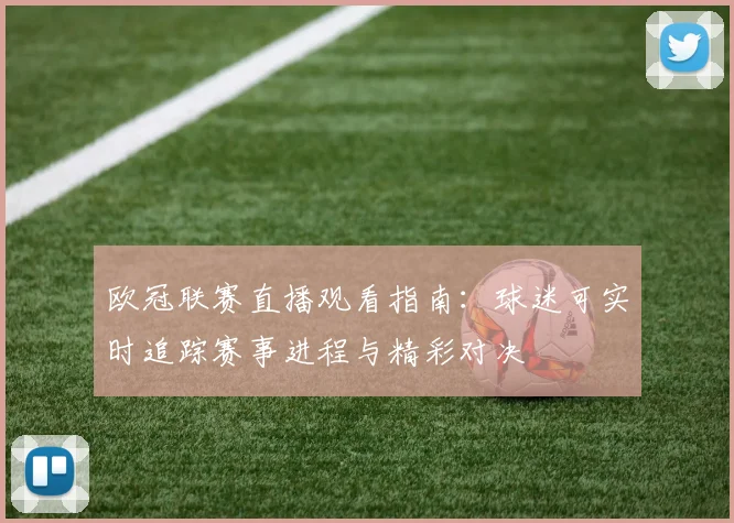 欧冠联赛直播观看指南：球迷可实时追踪赛事进程与精彩对决