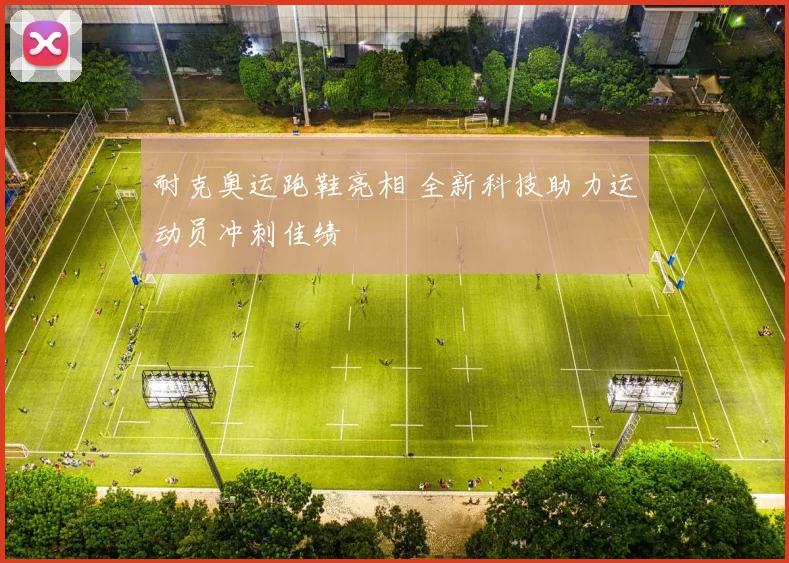 耐克奥运跑鞋亮相 全新科技助力运动员冲刺佳绩