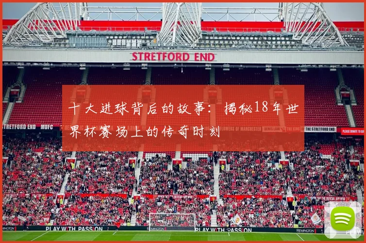 十大进球背后的故事：揭秘18年世界杯赛场上的传奇时刻