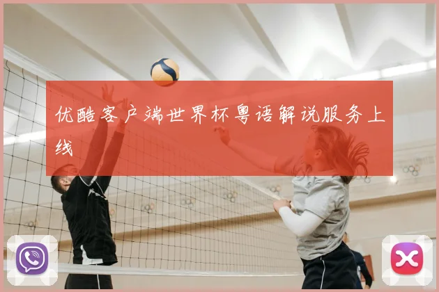优酷客户端世界杯粤语解说服务上线