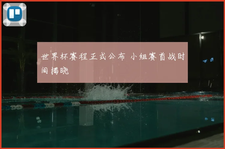 世界杯赛程正式公布 小组赛首战时间揭晓