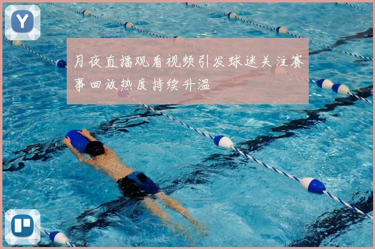 月夜直播观看视频引发球迷关注赛事回放热度持续升温