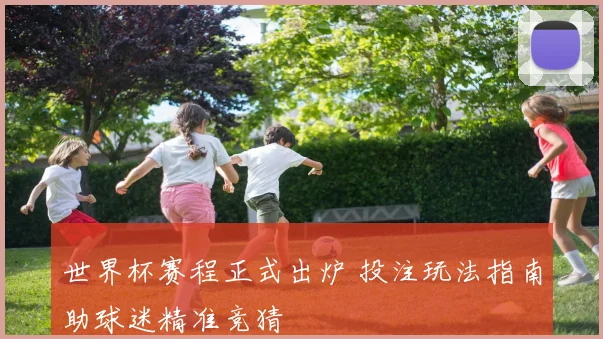 世界杯赛程正式出炉 投注玩法指南助球迷精准竞猜