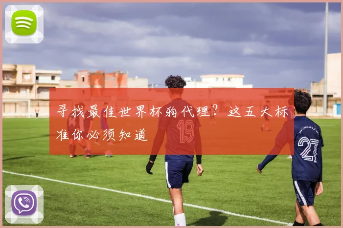 寻找最佳世界杯狗代理?这五大标准你必须知道