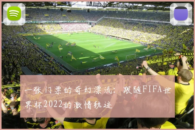 一张门票的奇幻漂流：跟随FIFA世界杯2022的激情轨迹