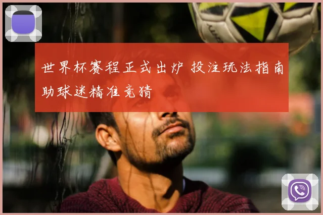 世界杯赛程正式出炉 投注玩法指南助球迷精准竞猜