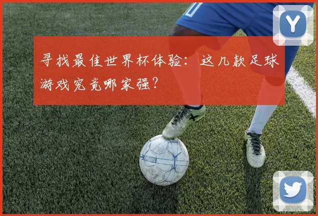 寻找最佳世界杯体验:这几款足球游戏究竟哪家强?