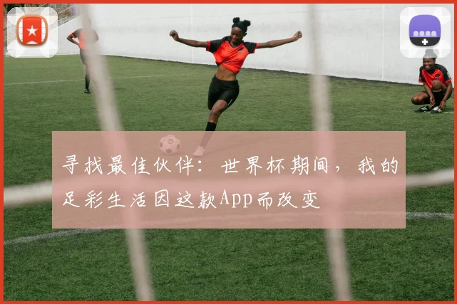 寻找最佳伙伴:世界杯期间,我的足彩生活因这款App而改变