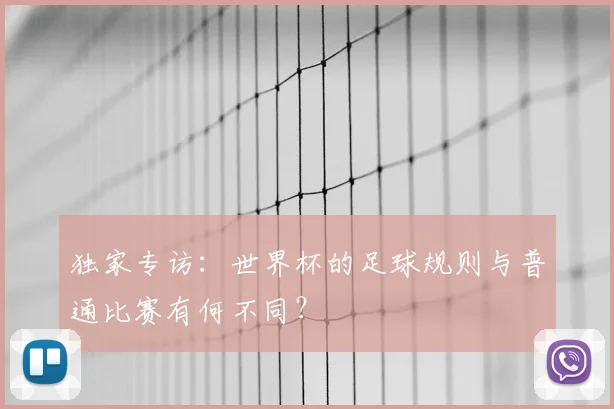 独家专访：世界杯的足球规则与普通比赛有何不同？