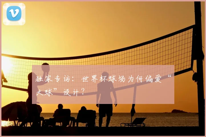 独家专访：世界杯球场为何偏爱“大球”设计？