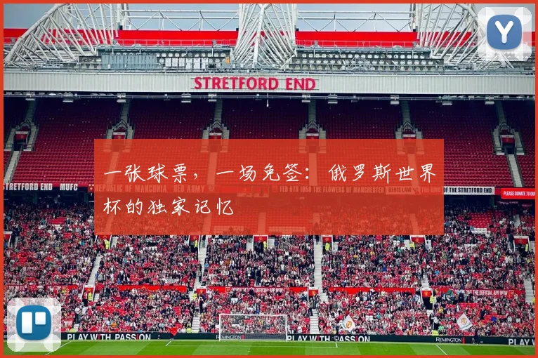 一张球票,一场免签:俄罗斯世界杯的独家记忆