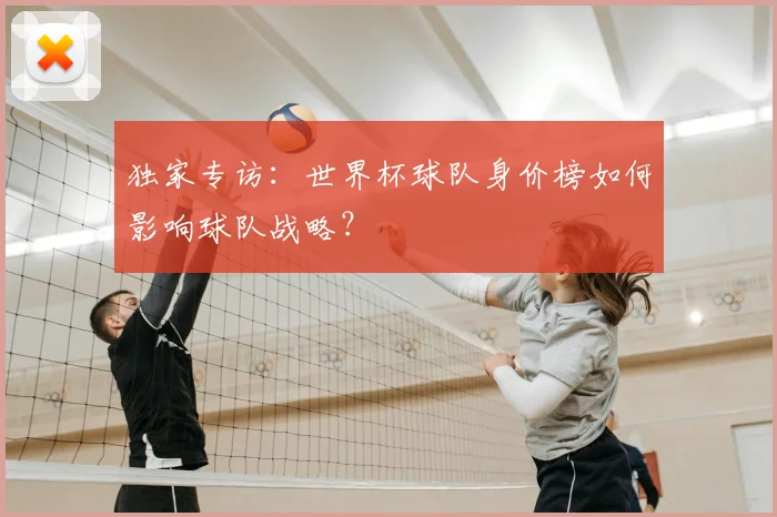 独家专访:世界杯球队身价榜如何影响球队战略?