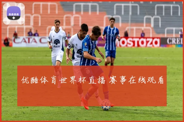 优酷体育世界杯直播 赛事在线观看
