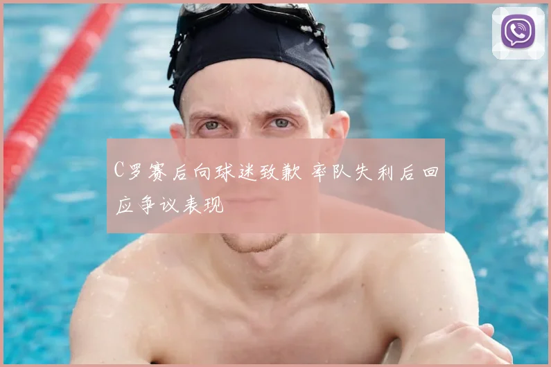C罗赛后向球迷致歉 率队失利后回应争议表现