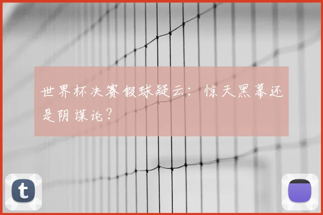 世界杯决赛假球疑云：惊天黑幕还是阴谋论？