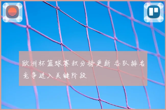 欧洲杯篮球赛积分榜更新 各队排名竞争进入关键阶段