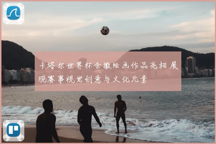 卡塔尔世界杯会徽绘画作品亮相 展现赛事视觉创意与文化元素