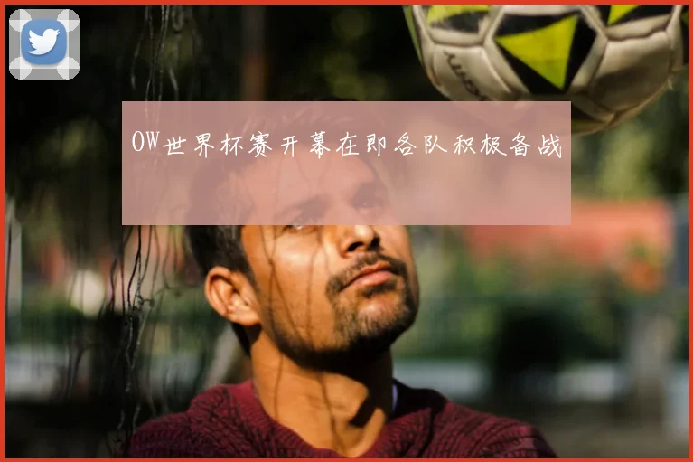 OW世界杯赛开幕在即各队积极备战