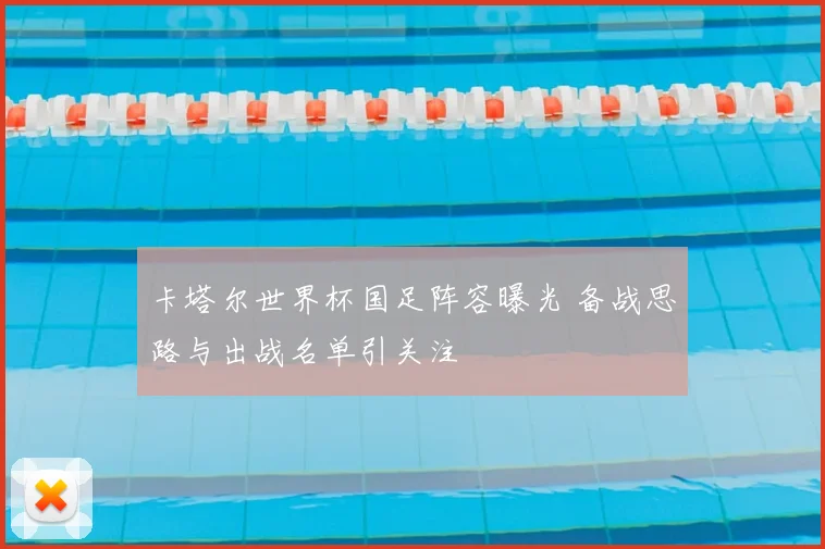 卡塔尔世界杯国足阵容曝光 备战思路与出战名单引关注