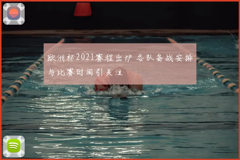 欧洲杯2021赛程出炉 各队备战安排与比赛时间引关注
