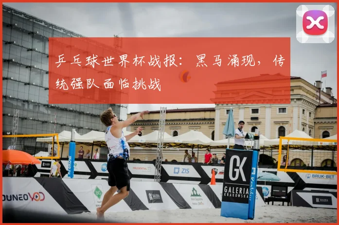 乒乓球世界杯战报：黑马涌现，传统强队面临挑战