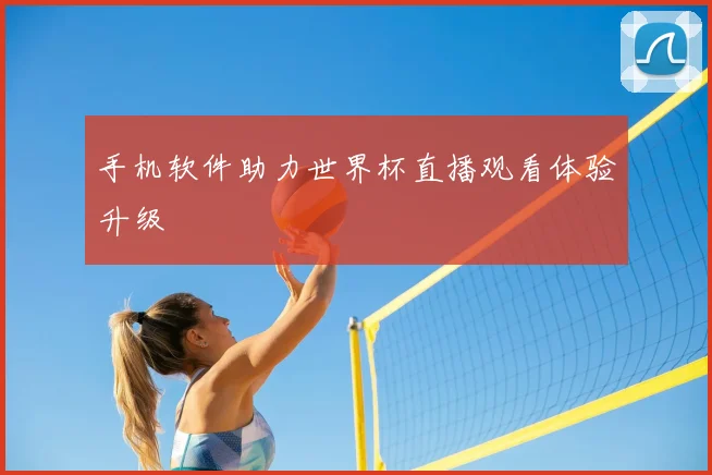 手机软件助力世界杯直播观看体验升级