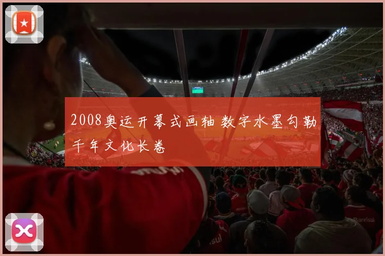 2008奥运开幕式画轴 数字水墨勾勒千年文化长卷
