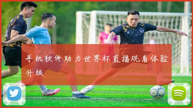 手机软件助力世界杯直播观看体验升级