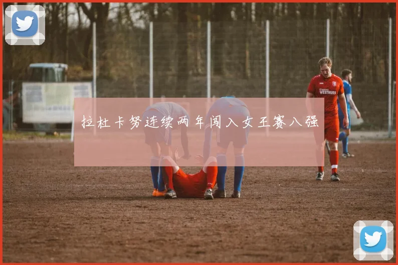 拉杜卡努连续两年闯入女王赛八强