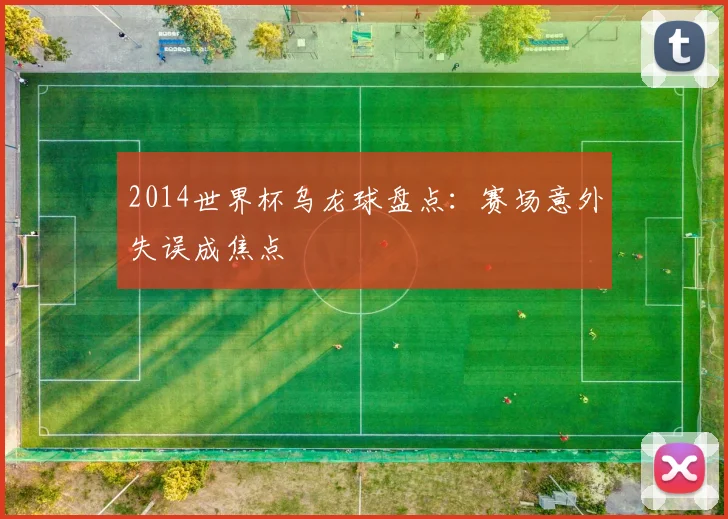 2014世界杯乌龙球盘点:赛场意外失误成焦点