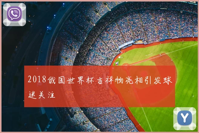 2018俄国世界杯吉祥物亮相引发球迷关注