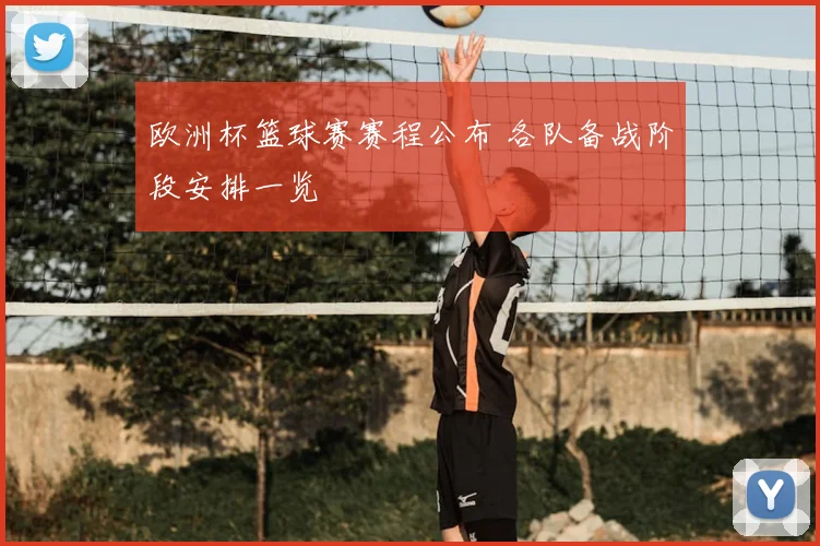欧洲杯篮球赛赛程公布 各队备战阶段安排一览