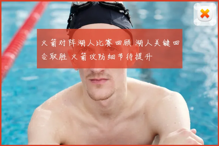 火箭对阵湖人比赛回顾 湖人关键回合取胜 火箭攻防细节待提升