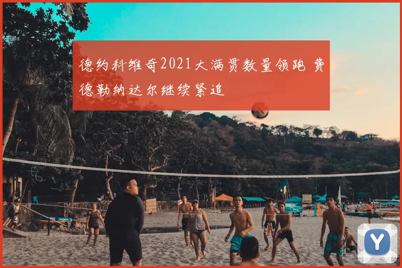 德约科维奇2021大满贯数量领跑 费德勒纳达尔继续紧追