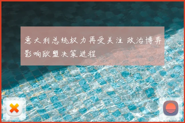 意大利总统权力再受关注 政治博弈影响欧盟决策进程