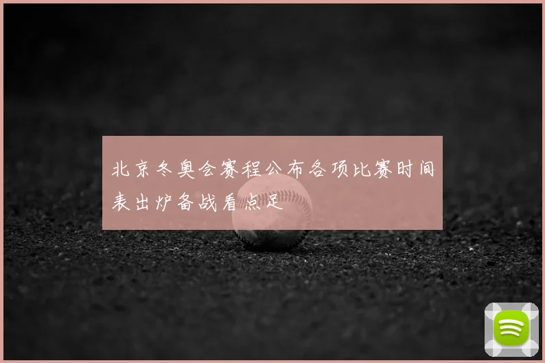 北京冬奥会赛程公布各项比赛时间表出炉备战看点足