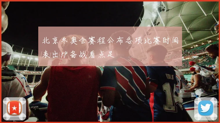 北京冬奥会赛程公布各项比赛时间表出炉备战看点足