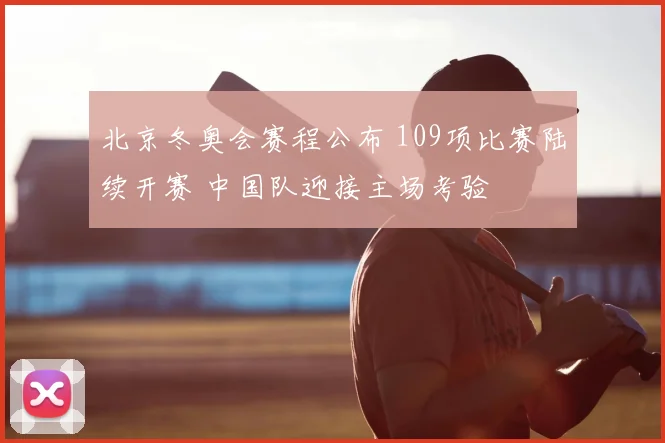 北京冬奥会赛程公布 109项比赛陆续开赛 中国队迎接主场考验